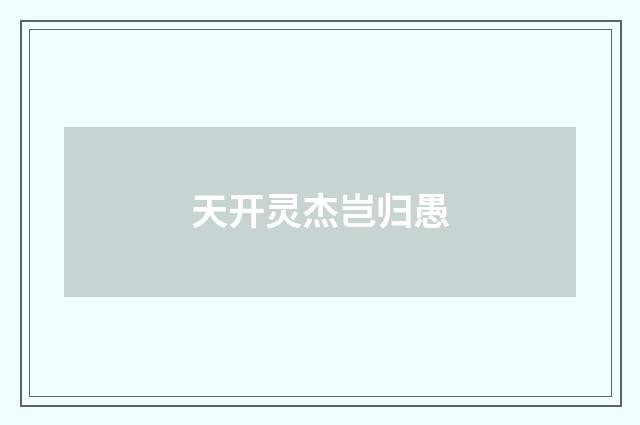 天开灵杰岂归愚