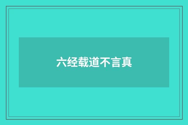 六经载道不言真