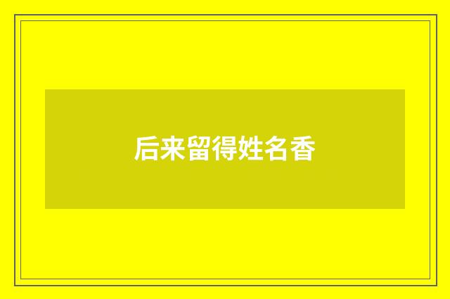 后来留得姓名香