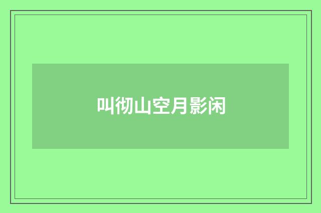叫彻山空月影闲