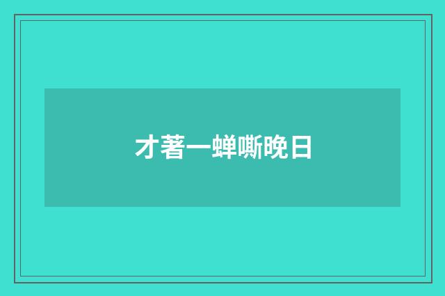 才著一蝉嘶晚日