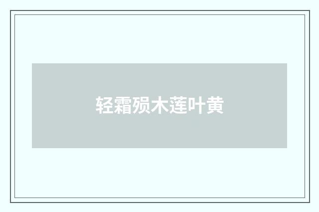 轻霜殒木莲叶黄