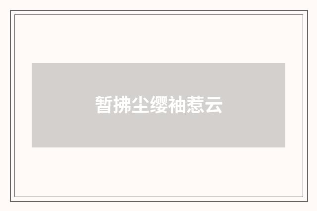 暂拂尘缨袖惹云