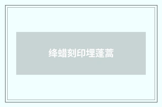 绛蜡刻印埋蓬蒿