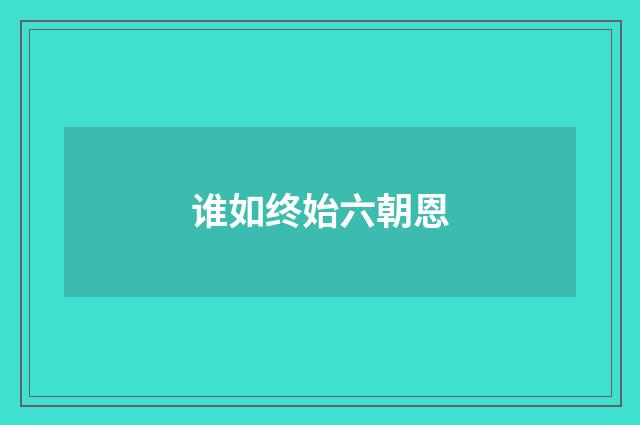 谁如终始六朝恩
