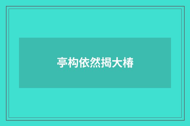 亭构依然揭大椿