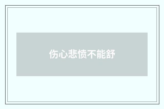 伤心悲愤不能舒
