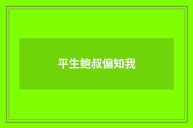 平生鲍叔偏知我