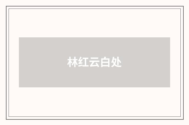 林红云白处
