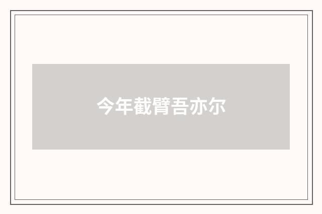 今年截臂吾亦尔