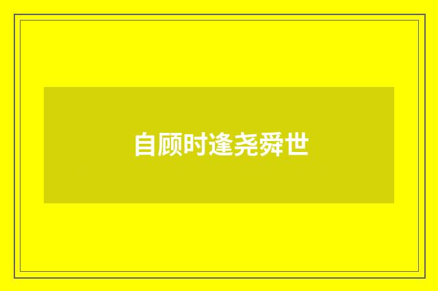 自顾时逢尧舜世