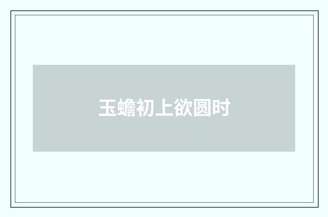 玉蟾初上欲圆时