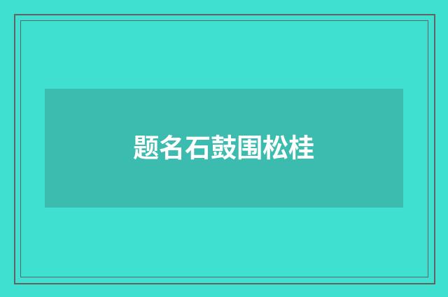 题名石鼓围松桂