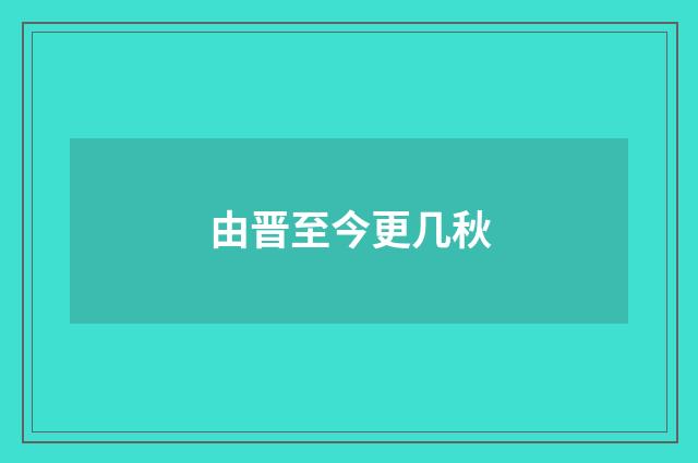 由晋至今更几秋