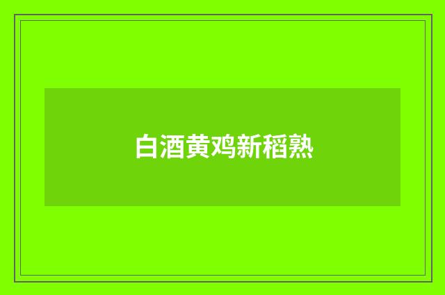白酒黄鸡新稻熟