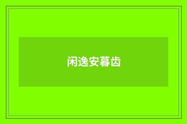 闲逸安暮齿