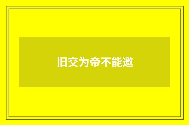 旧交为帝不能邀