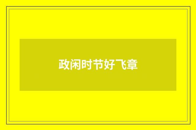 政闲时节好飞章