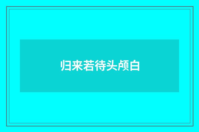 归来若待头颅白