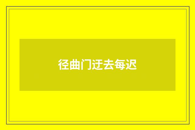径曲门迂去每迟