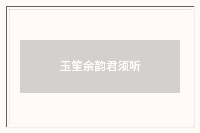 玉笙余韵君须听