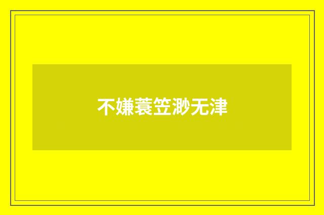 不嫌蓑笠渺无津