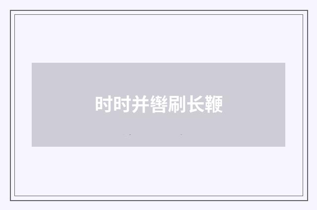 时时并辔刷长鞭