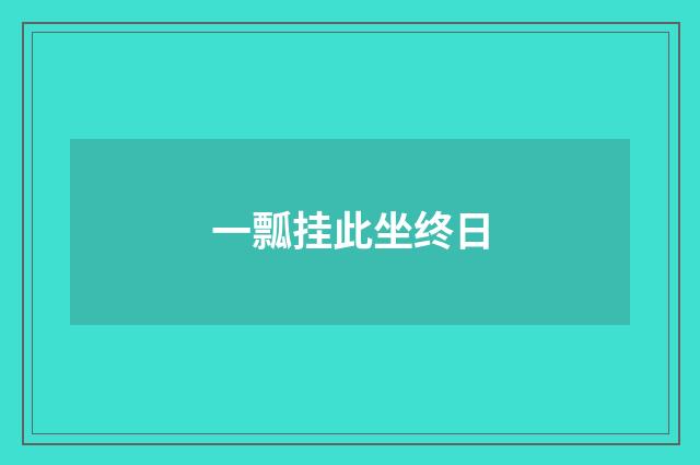 一瓢挂此坐终日