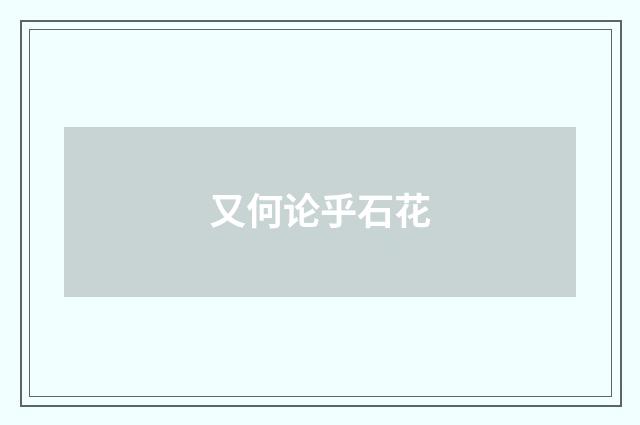 又何论乎石花