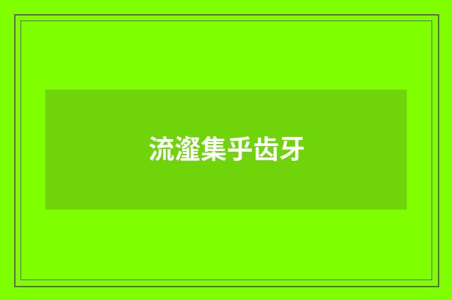 流瀣集乎齿牙