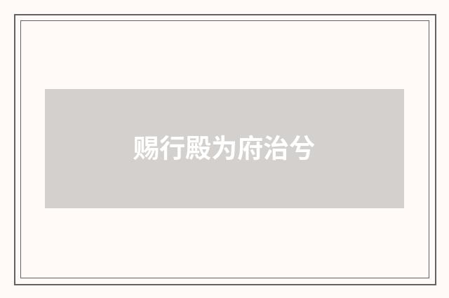 赐行殿为府治兮