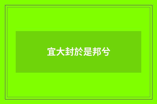 宜大封於是邦兮