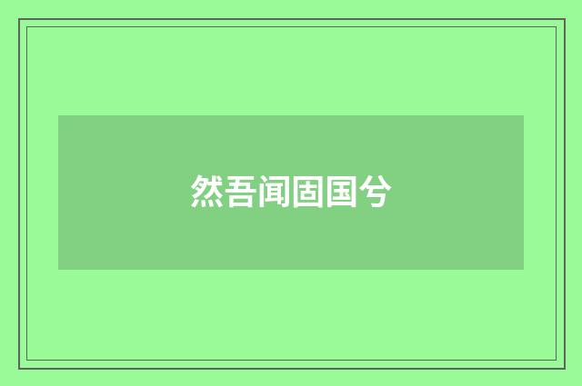 然吾闻固国兮
