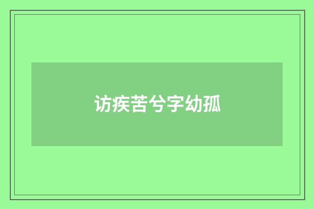 访疾苦兮字幼孤