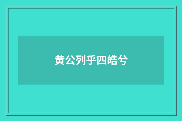 黄公列乎四皓兮