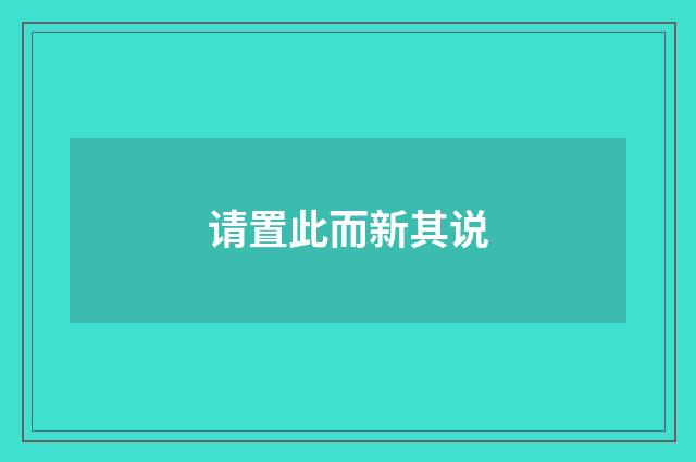 请置此而新其说