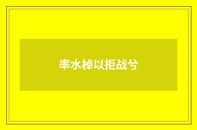 率水棹以拒战兮