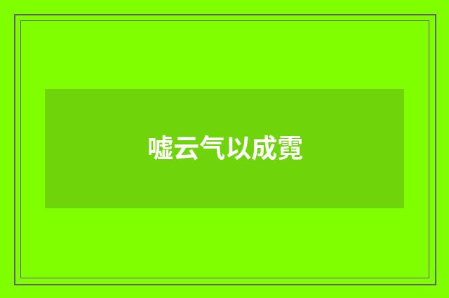 嘘云气以成霓