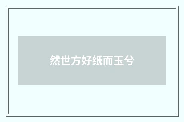 然世方好纸而玉兮