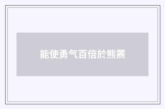 能使勇气百倍於熊罴