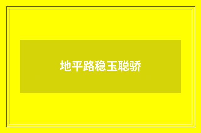 地平路稳玉聪骄