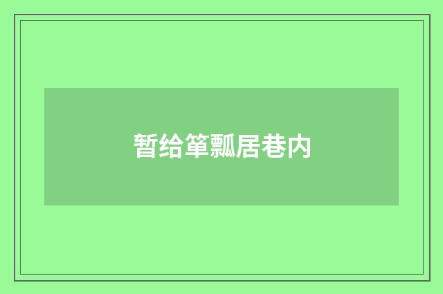 暂给箪瓢居巷内