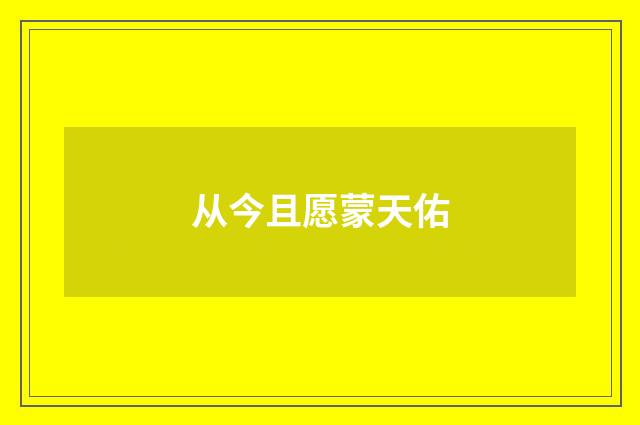 从今且愿蒙天佑