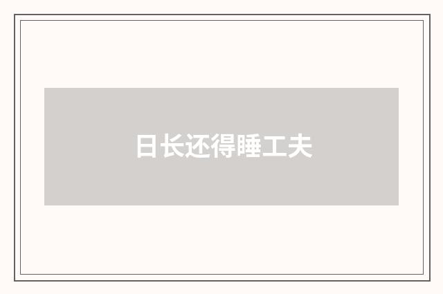 日长还得睡工夫