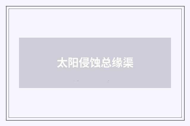 太阳侵蚀总缘渠