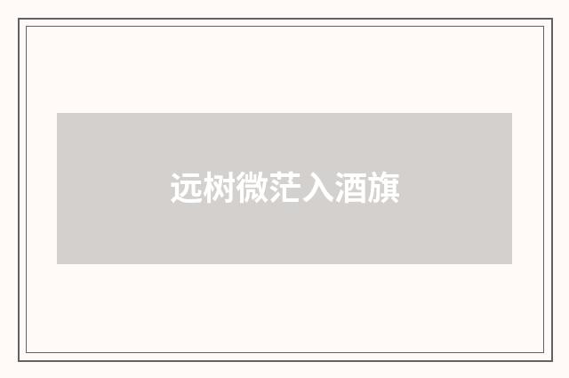 远树微茫入酒旗