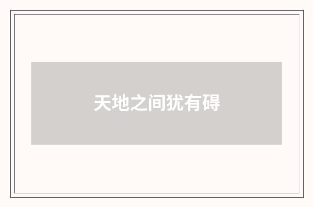 天地之间犹有碍