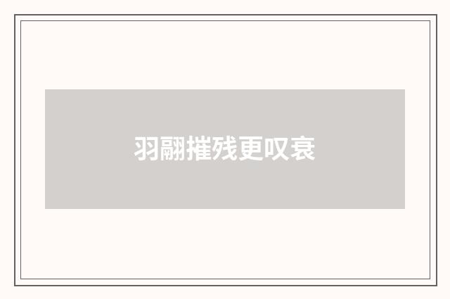 羽翮摧残更叹衰