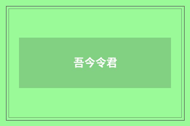 吾今令君