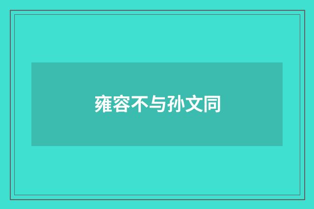 雍容不与孙文同